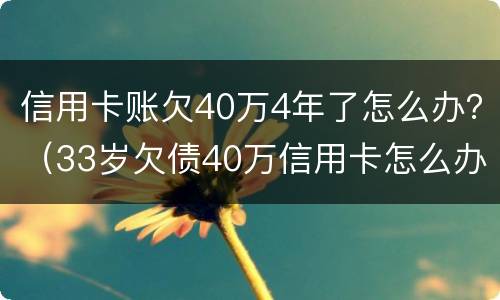 信用卡账欠40万4年了怎么办？（33岁欠债40万信用卡怎么办）