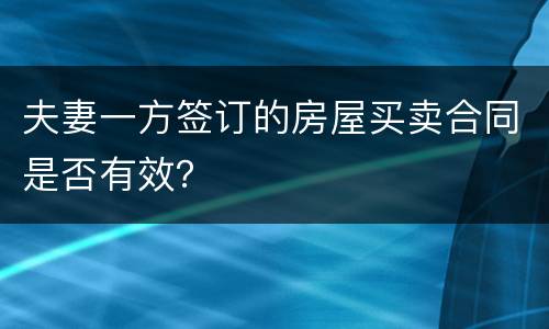 夫妻一方签订的房屋买卖合同是否有效？