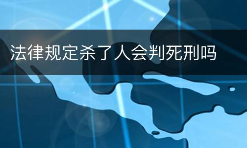 法律规定杀了人会判死刑吗