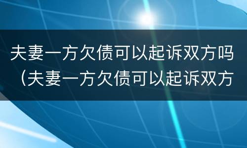 夫妻一方欠债可以起诉双方吗（夫妻一方欠债可以起诉双方吗法院）