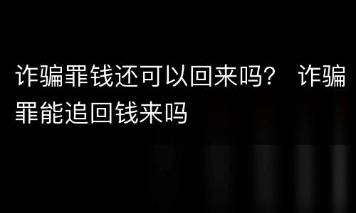 诈骗罪钱还可以回来吗？ 诈骗罪能追回钱来吗