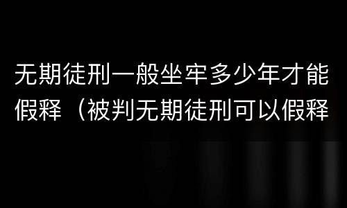 无期徒刑一般坐牢多少年才能假释（被判无期徒刑可以假释吗）