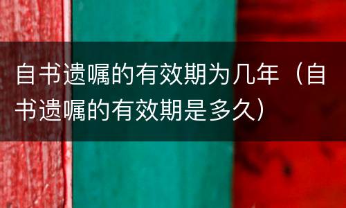 自书遗嘱的有效期为几年（自书遗嘱的有效期是多久）