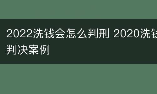 2022洗钱会怎么判刑 2020洗钱判决案例