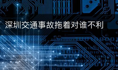 深圳交通事故拖着对谁不利