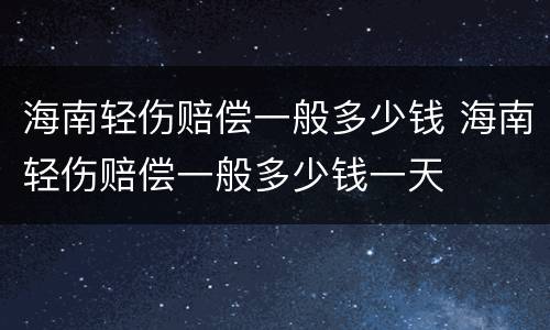 海南轻伤赔偿一般多少钱 海南轻伤赔偿一般多少钱一天