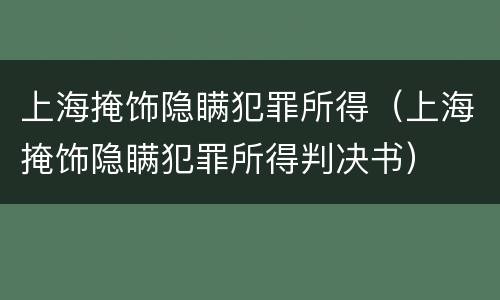 上海掩饰隐瞒犯罪所得（上海掩饰隐瞒犯罪所得判决书）