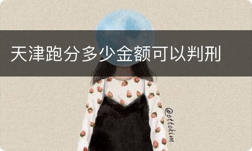 天津跑分多少金额可以判刑