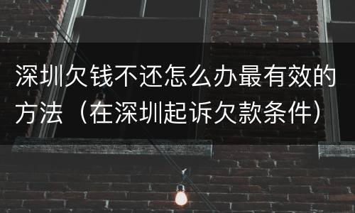 深圳欠钱不还怎么办最有效的方法（在深圳起诉欠款条件）