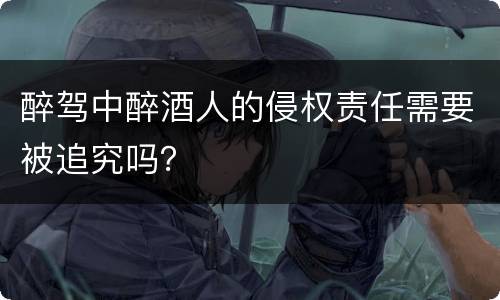 醉驾中醉酒人的侵权责任需要被追究吗？