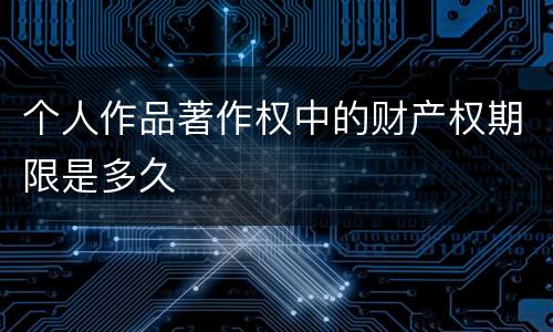 个人作品著作权中的财产权期限是多久