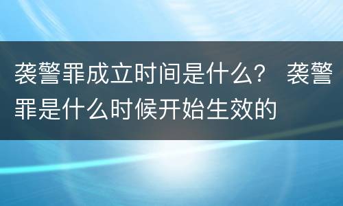 袭警罪成立时间是什么？ 袭警罪是什么时候开始生效的