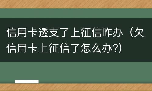 信用卡透支了上征信咋办（欠信用卡上征信了怎么办?）