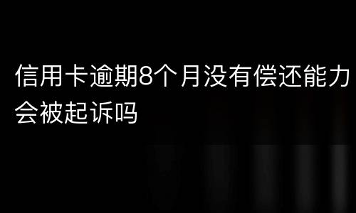 信用卡逾期8个月没有偿还能力会被起诉吗