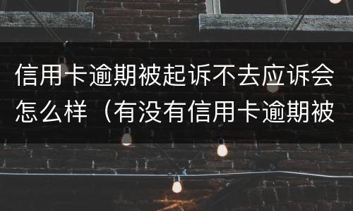 信用卡逾期被起诉不去应诉会怎么样（有没有信用卡逾期被起诉的人）