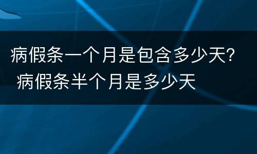 病假条一个月是包含多少天？ 病假条半个月是多少天