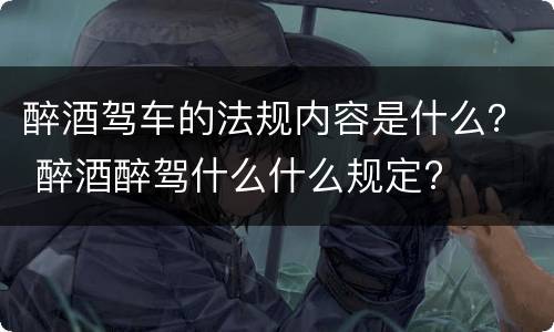 醉酒驾车的法规内容是什么？ 醉酒醉驾什么什么规定?