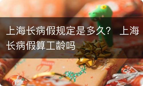 上海长病假规定是多久？ 上海长病假算工龄吗