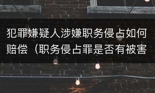 犯罪嫌疑人涉嫌职务侵占如何赔偿（职务侵占罪是否有被害人）