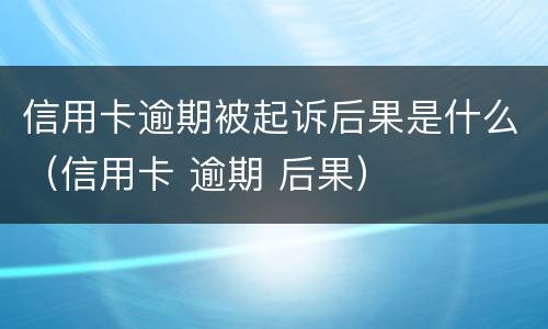 信用卡逾期被起诉后果是什么（信用卡 逾期 后果）