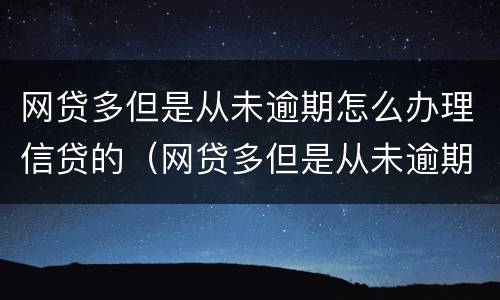网贷多但是从未逾期怎么办理信贷的（网贷多但是从未逾期怎么办理信贷的业务）