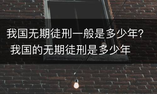 我国无期徒刑一般是多少年？ 我国的无期徒刑是多少年