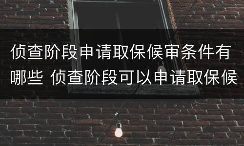 侦查阶段申请取保候审条件有哪些 侦查阶段可以申请取保候审吗