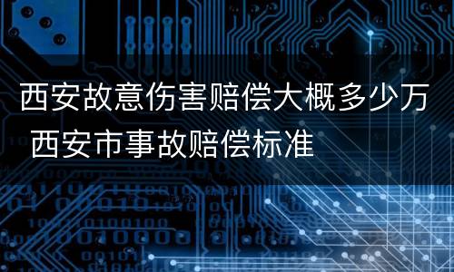 西安故意伤害赔偿大概多少万 西安市事故赔偿标准