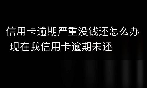 信用卡逾期严重没钱还怎么办 现在我信用卡逾期未还