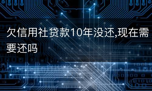 欠信用社贷款10年没还,现在需要还吗