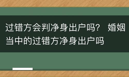 过错方会判净身出户吗？ 婚姻当中的过错方净身出户吗