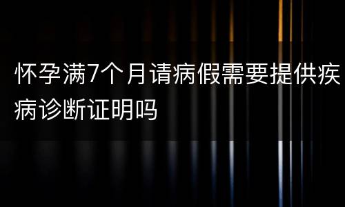 怀孕满7个月请病假需要提供疾病诊断证明吗