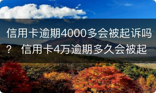 信用卡逾期4000多会被起诉吗？ 信用卡4万逾期多久会被起诉