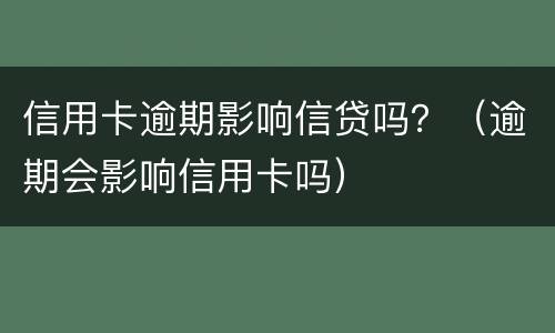 信用卡逾期影响信贷吗？（逾期会影响信用卡吗）