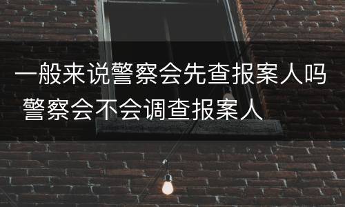 一般来说警察会先查报案人吗 警察会不会调查报案人