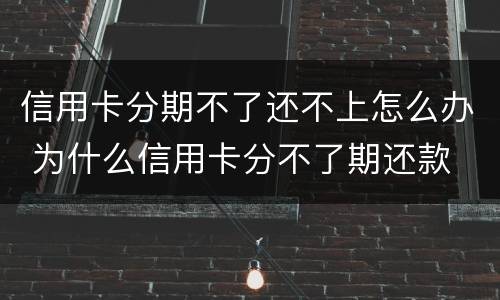 信用卡分期不了还不上怎么办 为什么信用卡分不了期还款