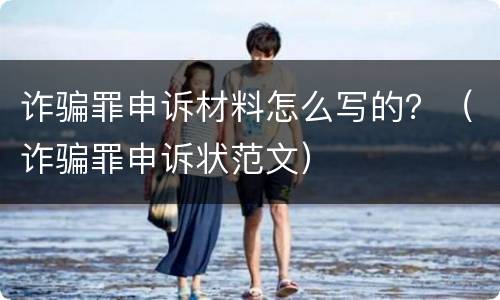 诈骗罪申诉材料怎么写的？（诈骗罪申诉状范文）