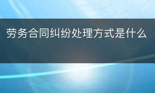 劳务合同纠纷处理方式是什么
