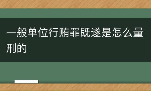 一般单位行贿罪既遂是怎么量刑的