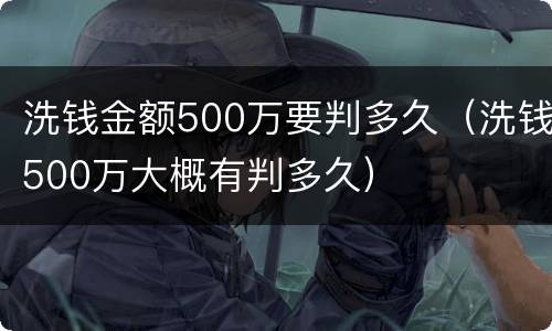 洗钱金额500万要判多久（洗钱500万大概有判多久）