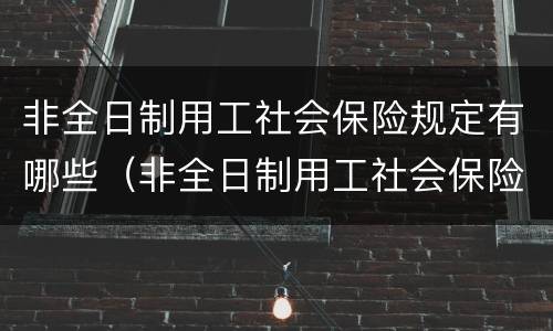 非全日制用工社会保险规定有哪些（非全日制用工社会保险规定有哪些内容）