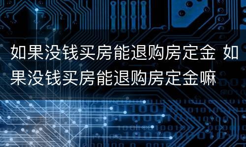 如果没钱买房能退购房定金 如果没钱买房能退购房定金嘛