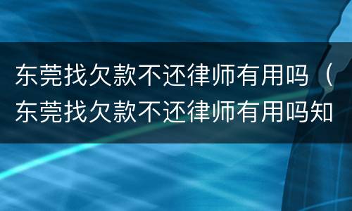 东莞找欠款不还律师有用吗（东莞找欠款不还律师有用吗知乎）
