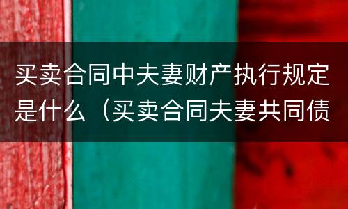 买卖合同中夫妻财产执行规定是什么（买卖合同夫妻共同债务认定）