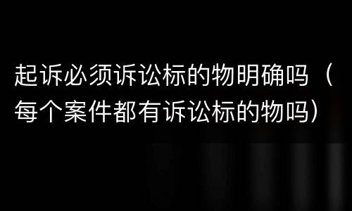 起诉必须诉讼标的物明确吗（每个案件都有诉讼标的物吗）
