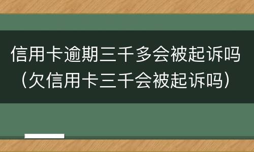 信用卡逾期三千多会被起诉吗（欠信用卡三千会被起诉吗）