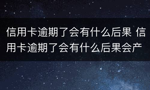 信用卡逾期了会有什么后果 信用卡逾期了会有什么后果会产生信用诈骗吗