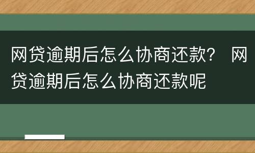 网贷逾期后怎么协商还款？ 网贷逾期后怎么协商还款呢