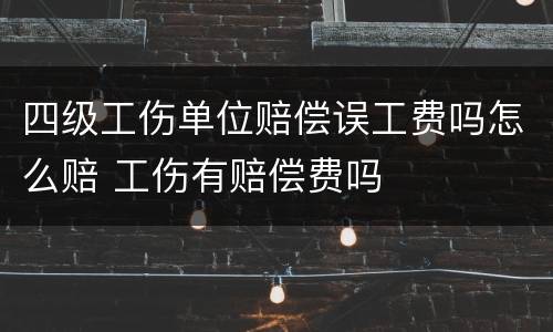 四级工伤单位赔偿误工费吗怎么赔 工伤有赔偿费吗