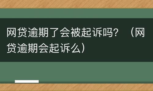 网贷逾期了会被起诉吗？（网贷逾期会起诉么）